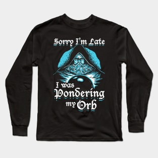 Sorry I'm Late I Was Pondering My Orb Long Sleeve T-Shirt